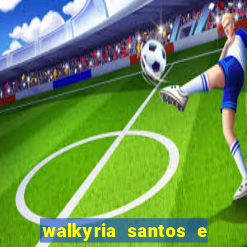 walkyria santos e namorado vereador